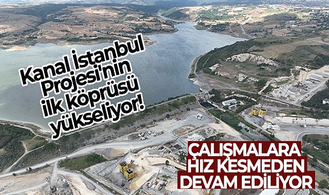 Kanal İstanbul Projesi'nin ilk köprüsü yükseliyor