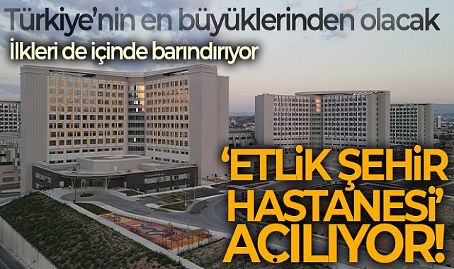 Türkiye’nin en büyüklerinden olacak: 'Etlik Şehir Hastanesi' açılıyor