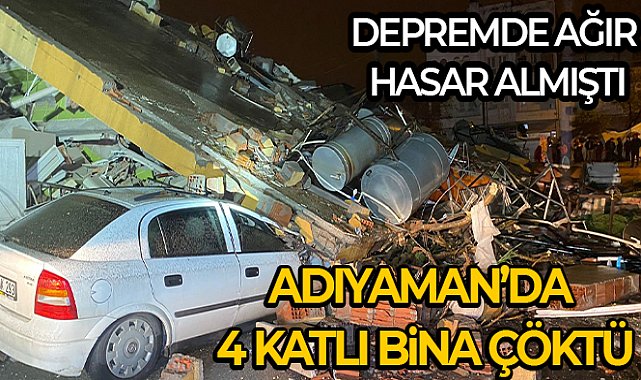 Adıyaman’da ağır hasarlı 4 katlı bina çöktü