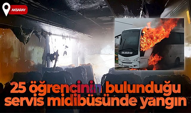 Aksaray'da 25 öğrencinin bulunduğu servis midibüsünde yangın