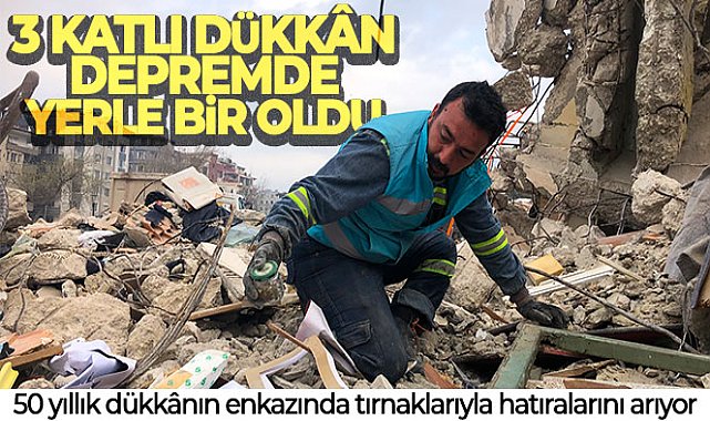 Babadan kalan 50 yıllık dükkânın enkazında tırnaklarıyla hatıralarını arıyor