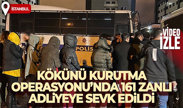 İstanbul'da Kökünü Kurutma Operasyonu'nda yakalanan 161 zanlı adliyeye sevk edildi