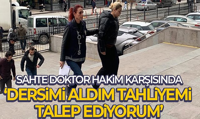Sahte doktor: “Dersimi aldım tahliyemi talep ediyorum”
