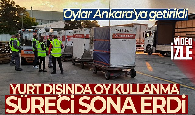 Yurt dışında kullanılan oylar Ankara’ya getirildi