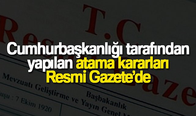 Cumhurbaşkanlığı tarafından yapılan atama kararları Resmi Gazete’de