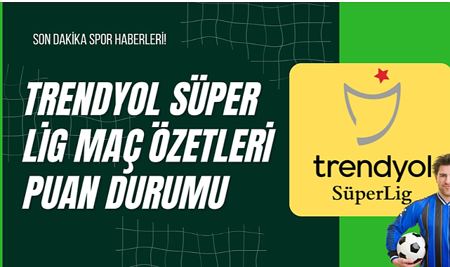 Trendyol Süper Lig Maç Özetleri Puan Durumu