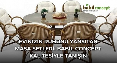 Evinizin Ruhunu Yansıtan Masa Setleri: Babil Concept Kalitesiyle Tanışın